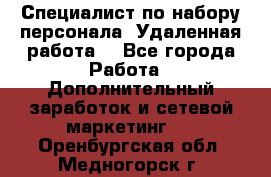 Специалист по набору персонала. Удаленная работа. - Все города Работа » Дополнительный заработок и сетевой маркетинг   . Оренбургская обл.,Медногорск г.